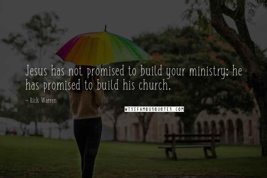 Rick Warren Quotes: Jesus has not promised to build your ministry; he has promised to build his church.