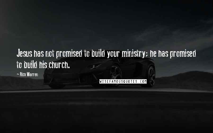 Rick Warren Quotes: Jesus has not promised to build your ministry; he has promised to build his church.