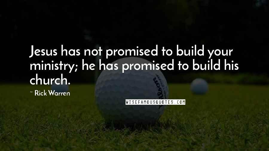 Rick Warren Quotes: Jesus has not promised to build your ministry; he has promised to build his church.