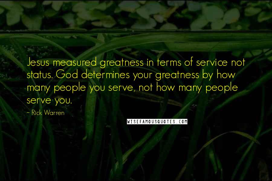 Rick Warren Quotes: Jesus measured greatness in terms of service not status. God determines your greatness by how many people you serve, not how many people serve you.