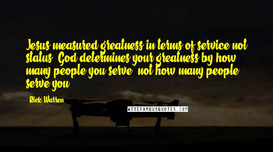 Rick Warren Quotes: Jesus measured greatness in terms of service not status. God determines your greatness by how many people you serve, not how many people serve you.