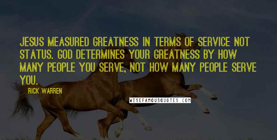 Rick Warren Quotes: Jesus measured greatness in terms of service not status. God determines your greatness by how many people you serve, not how many people serve you.