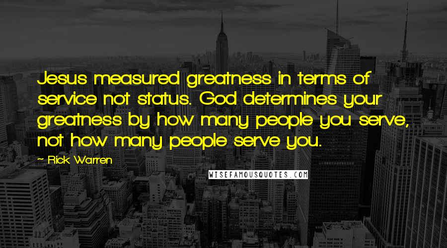 Rick Warren Quotes: Jesus measured greatness in terms of service not status. God determines your greatness by how many people you serve, not how many people serve you.