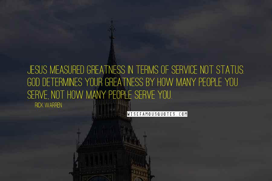 Rick Warren Quotes: Jesus measured greatness in terms of service not status. God determines your greatness by how many people you serve, not how many people serve you.