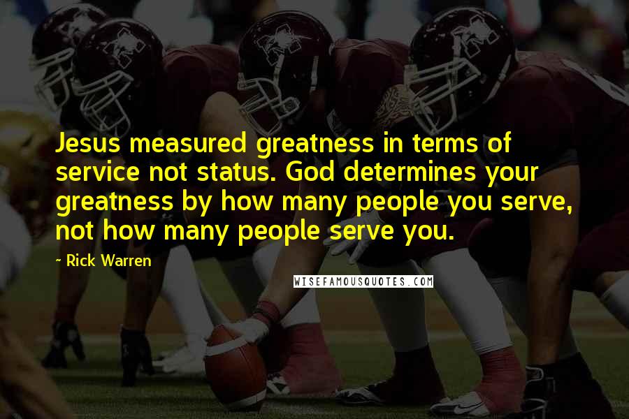 Rick Warren Quotes: Jesus measured greatness in terms of service not status. God determines your greatness by how many people you serve, not how many people serve you.