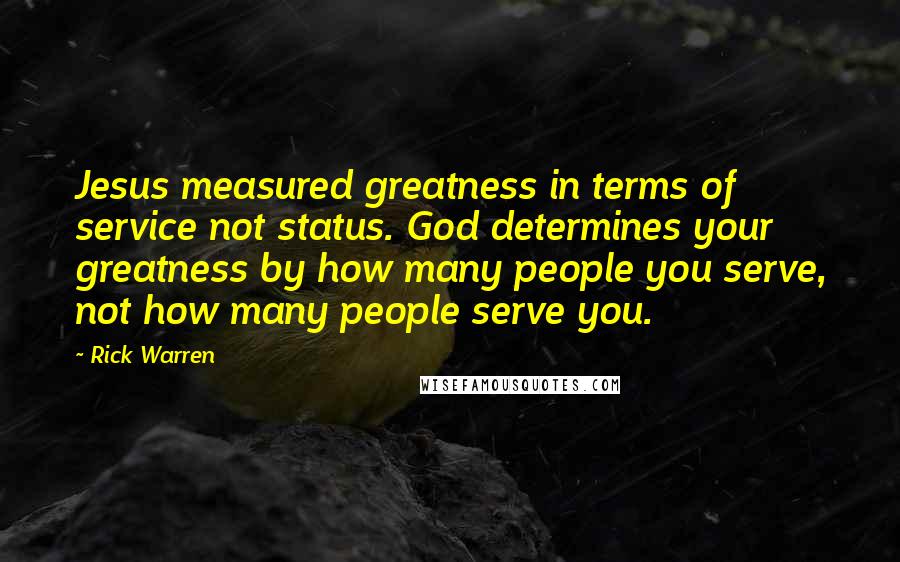 Rick Warren Quotes: Jesus measured greatness in terms of service not status. God determines your greatness by how many people you serve, not how many people serve you.