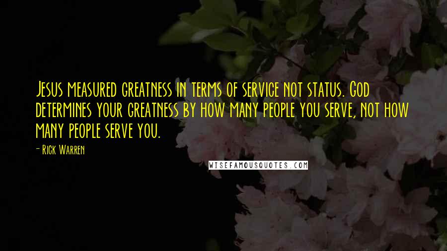 Rick Warren Quotes: Jesus measured greatness in terms of service not status. God determines your greatness by how many people you serve, not how many people serve you.