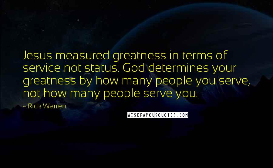 Rick Warren Quotes: Jesus measured greatness in terms of service not status. God determines your greatness by how many people you serve, not how many people serve you.