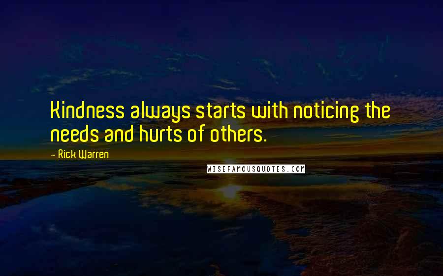 Rick Warren Quotes: Kindness always starts with noticing the needs and hurts of others.