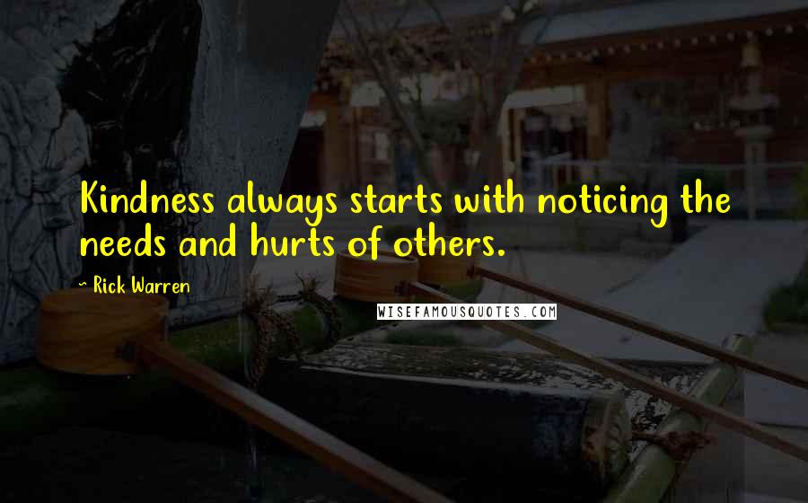 Rick Warren Quotes: Kindness always starts with noticing the needs and hurts of others.