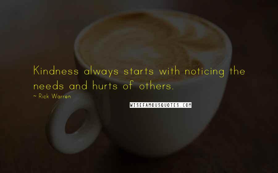 Rick Warren Quotes: Kindness always starts with noticing the needs and hurts of others.
