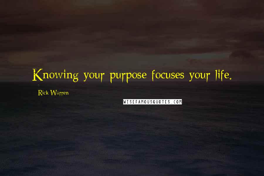 Rick Warren Quotes: Knowing your purpose focuses your life.