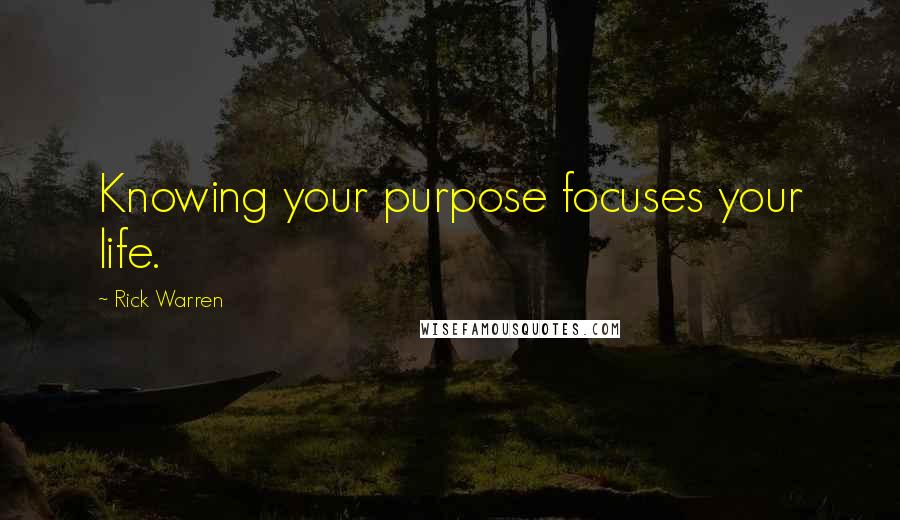 Rick Warren Quotes: Knowing your purpose focuses your life.