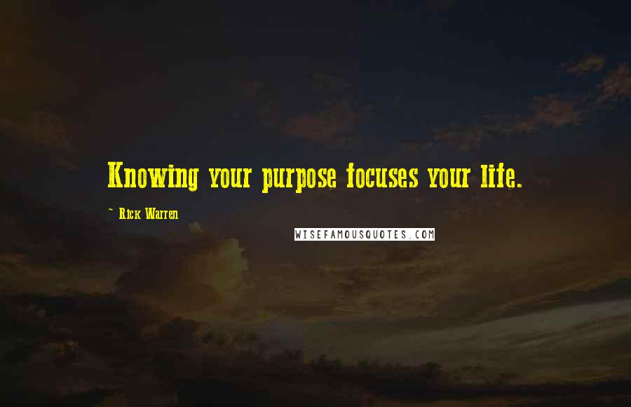 Rick Warren Quotes: Knowing your purpose focuses your life.