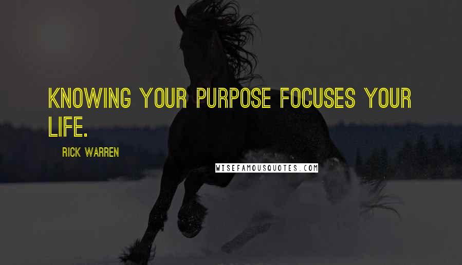 Rick Warren Quotes: Knowing your purpose focuses your life.