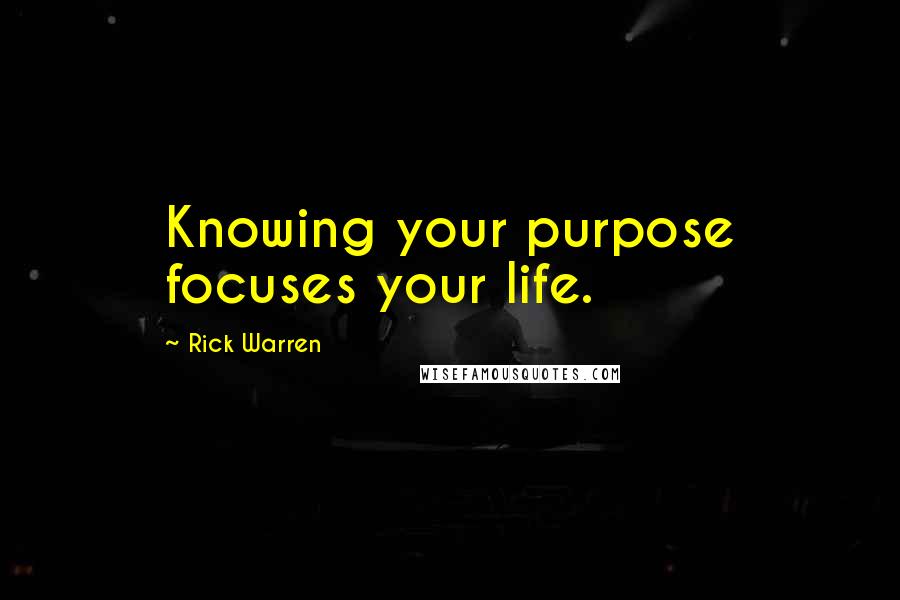 Rick Warren Quotes: Knowing your purpose focuses your life.