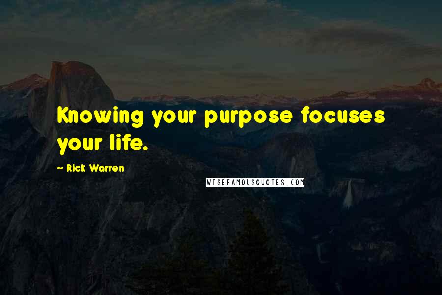 Rick Warren Quotes: Knowing your purpose focuses your life.