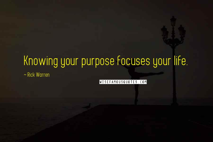 Rick Warren Quotes: Knowing your purpose focuses your life.