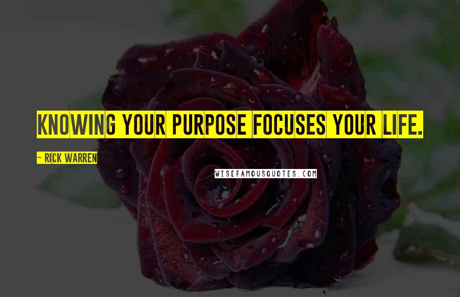 Rick Warren Quotes: Knowing your purpose focuses your life.