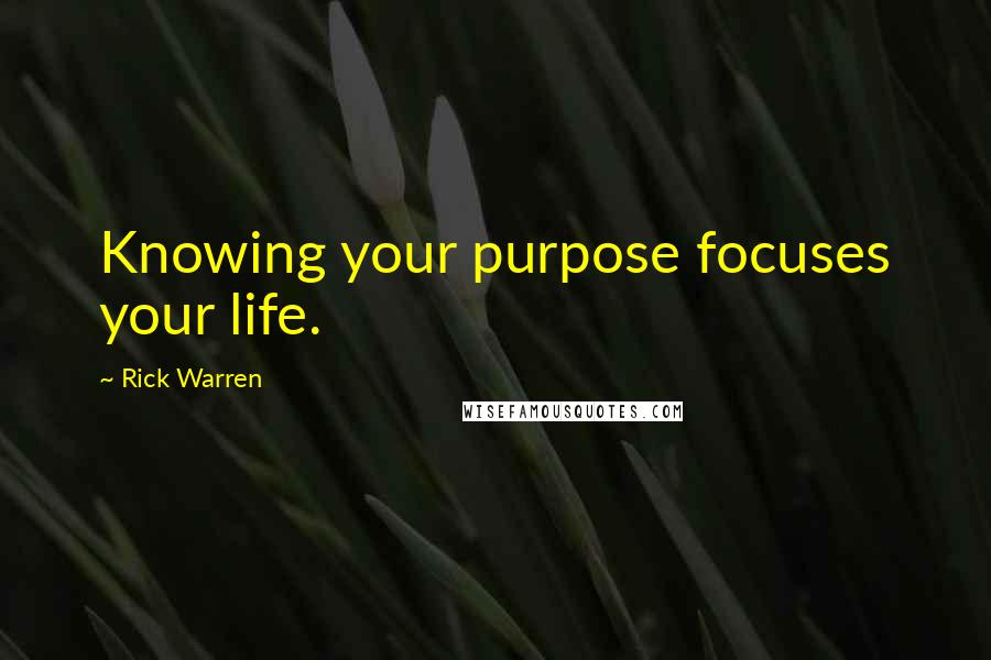 Rick Warren Quotes: Knowing your purpose focuses your life.