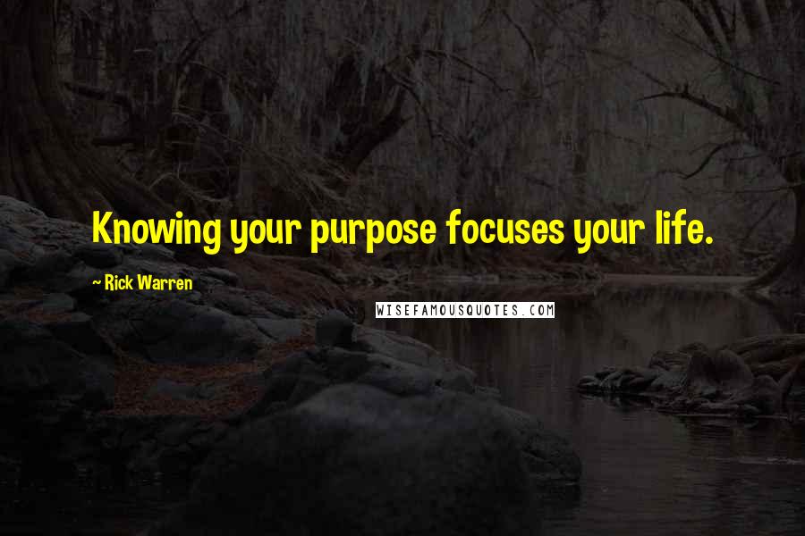 Rick Warren Quotes: Knowing your purpose focuses your life.