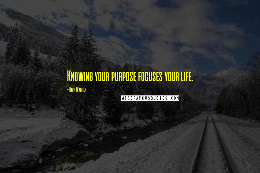 Rick Warren Quotes: Knowing your purpose focuses your life.