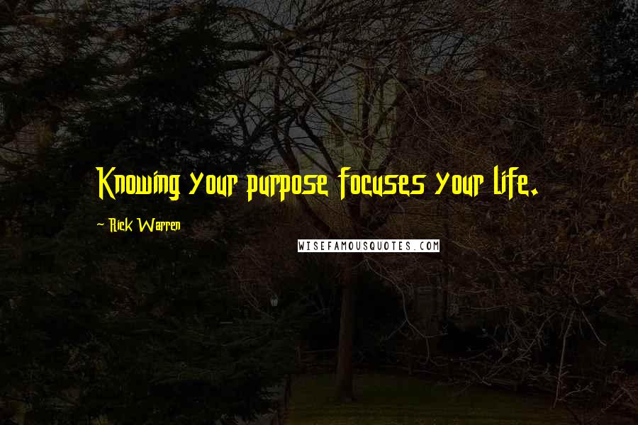 Rick Warren Quotes: Knowing your purpose focuses your life.