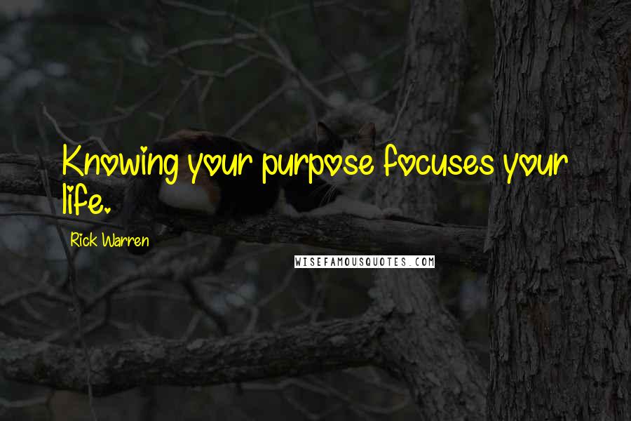 Rick Warren Quotes: Knowing your purpose focuses your life.
