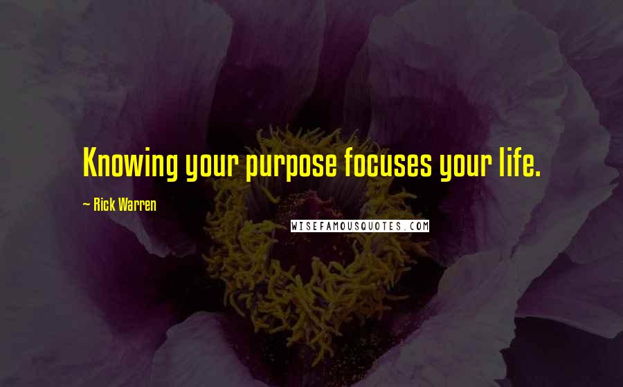 Rick Warren Quotes: Knowing your purpose focuses your life.