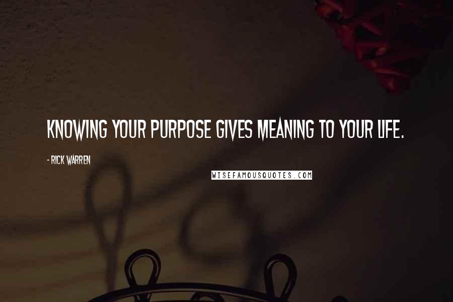 Rick Warren Quotes: Knowing your purpose gives meaning to your life.