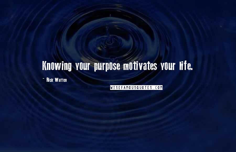 Rick Warren Quotes: Knowing your purpose motivates your life.