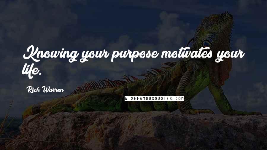 Rick Warren Quotes: Knowing your purpose motivates your life.