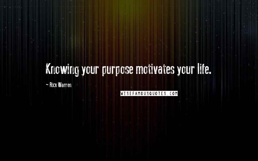 Rick Warren Quotes: Knowing your purpose motivates your life.
