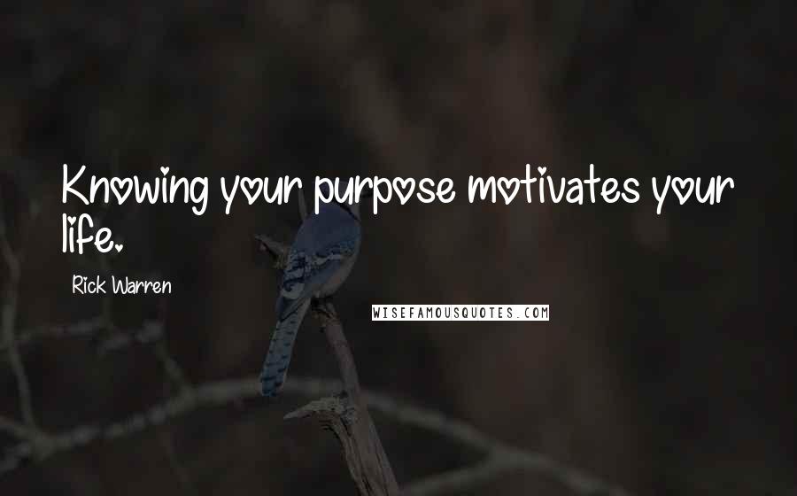 Rick Warren Quotes: Knowing your purpose motivates your life.