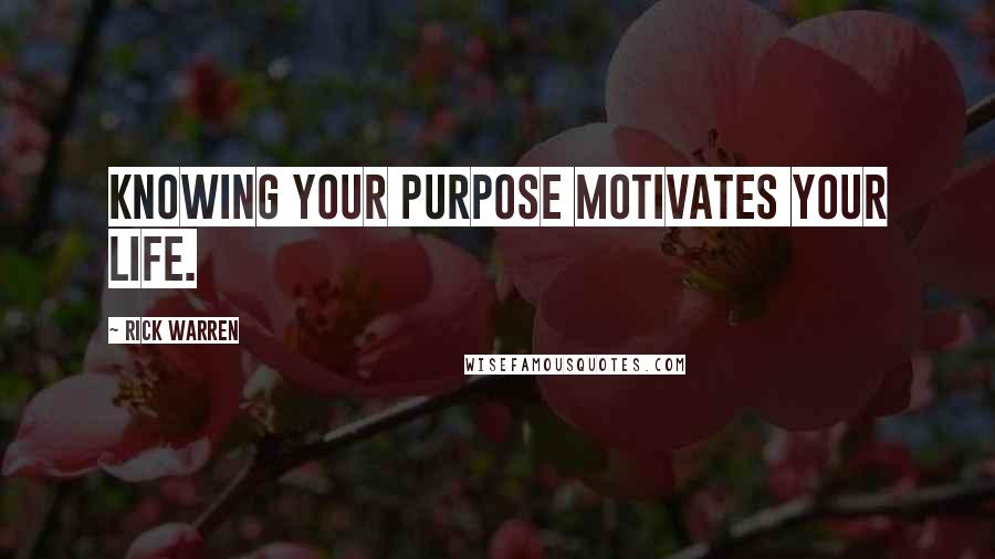 Rick Warren Quotes: Knowing your purpose motivates your life.