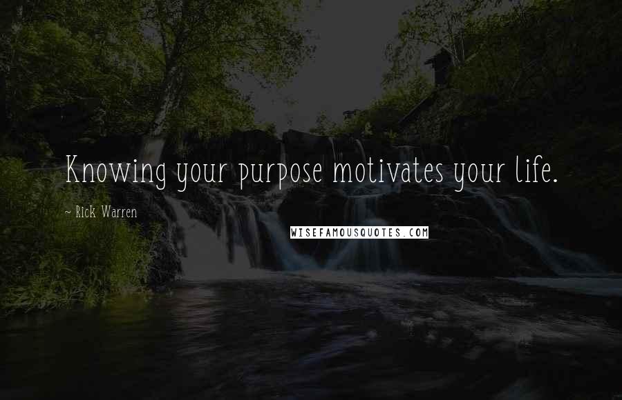 Rick Warren Quotes: Knowing your purpose motivates your life.