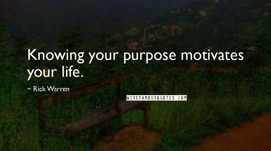 Rick Warren Quotes: Knowing your purpose motivates your life.