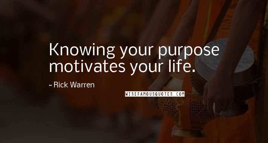 Rick Warren Quotes: Knowing your purpose motivates your life.