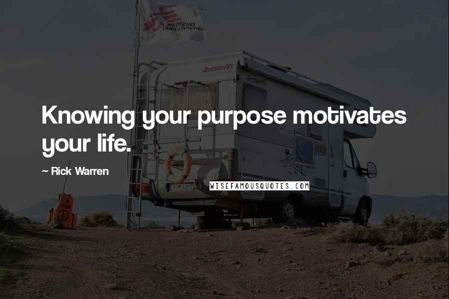 Rick Warren Quotes: Knowing your purpose motivates your life.