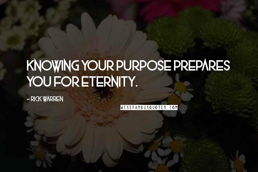 Rick Warren Quotes: Knowing your purpose prepares you for eternity.