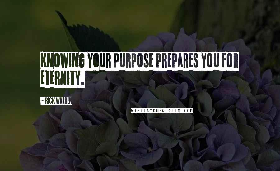 Rick Warren Quotes: Knowing your purpose prepares you for eternity.