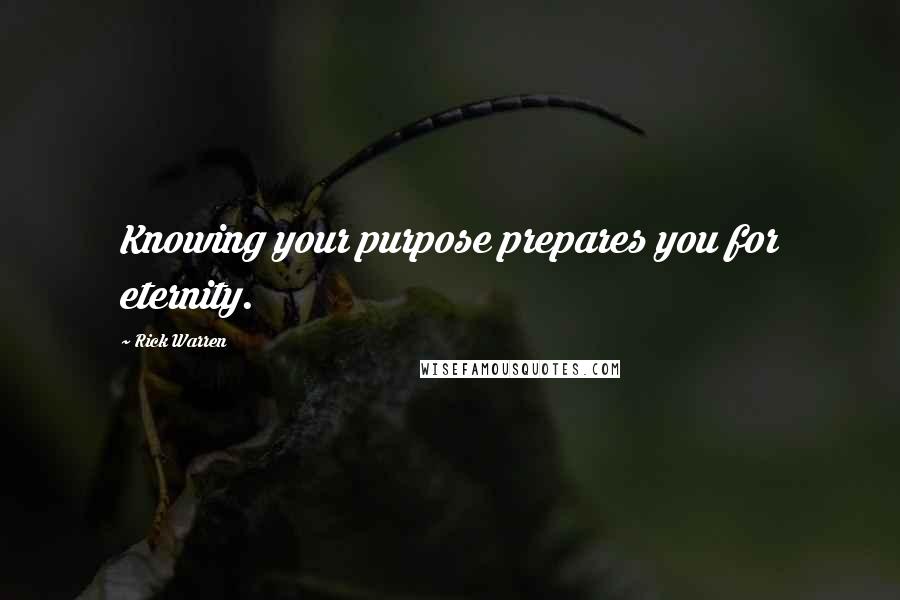 Rick Warren Quotes: Knowing your purpose prepares you for eternity.