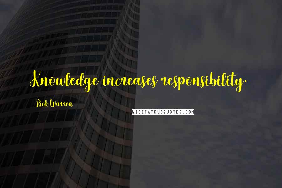 Rick Warren Quotes: Knowledge increases responsibility.
