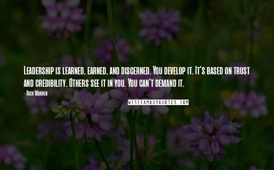 Rick Warren Quotes: Leadership is learned, earned, and discerned. You develop it. It's based on trust and credibility. Others see it in you. You can't demand it.