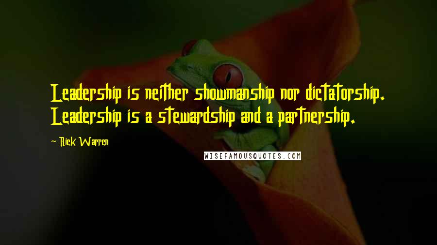 Rick Warren Quotes: Leadership is neither showmanship nor dictatorship. Leadership is a stewardship and a partnership.