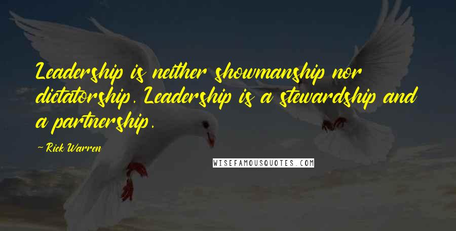 Rick Warren Quotes: Leadership is neither showmanship nor dictatorship. Leadership is a stewardship and a partnership.