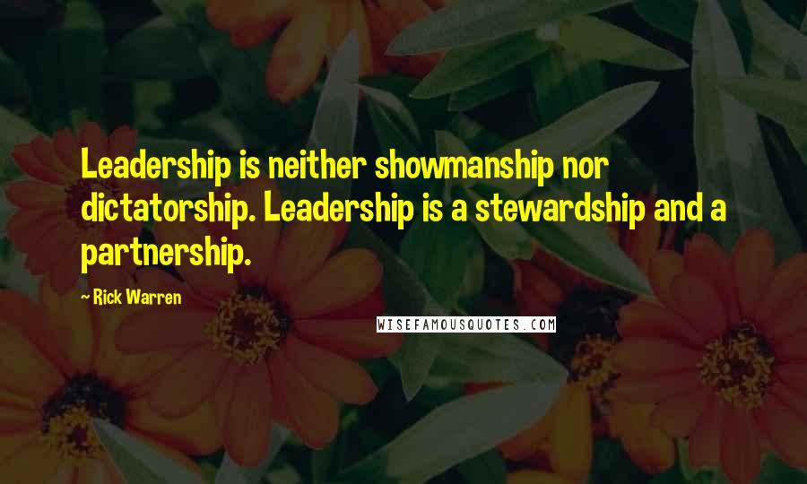 Rick Warren Quotes: Leadership is neither showmanship nor dictatorship. Leadership is a stewardship and a partnership.