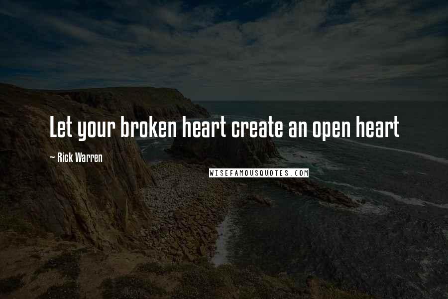 Rick Warren Quotes: Let your broken heart create an open heart