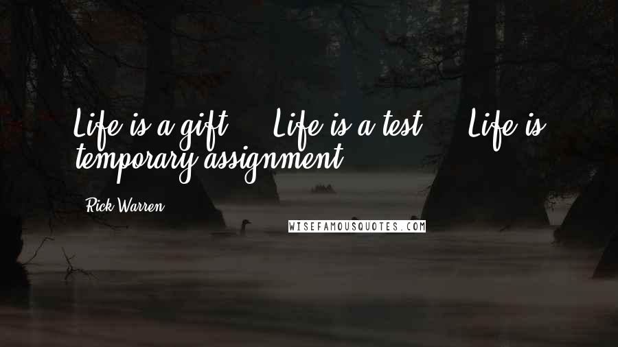 Rick Warren Quotes: Life is a gift ... Life is a test ... Life is temporary assignment ...