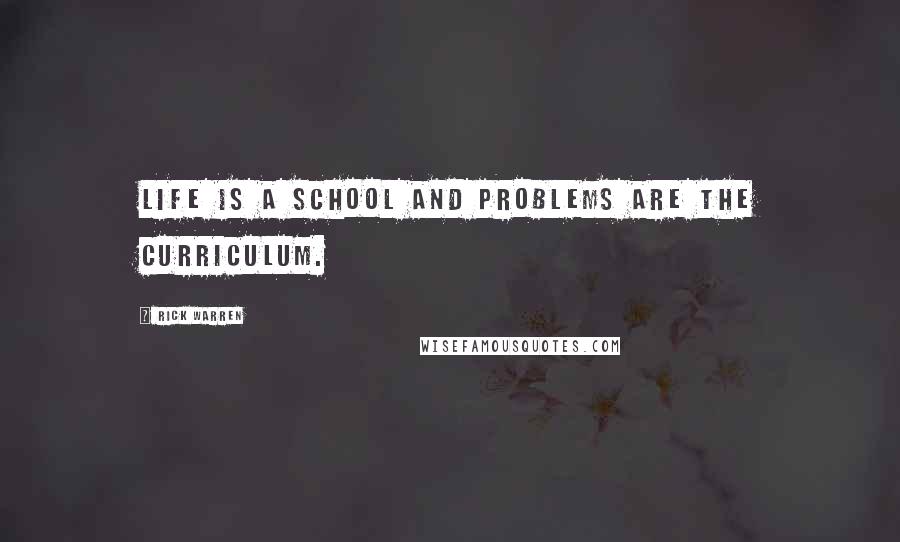 Rick Warren Quotes: Life is a school and problems are the curriculum.